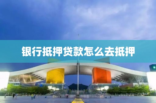 银行抵押贷款怎么去抵押
