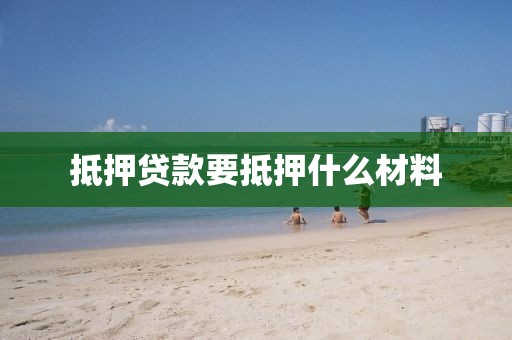 抵押贷款要抵押什么材料