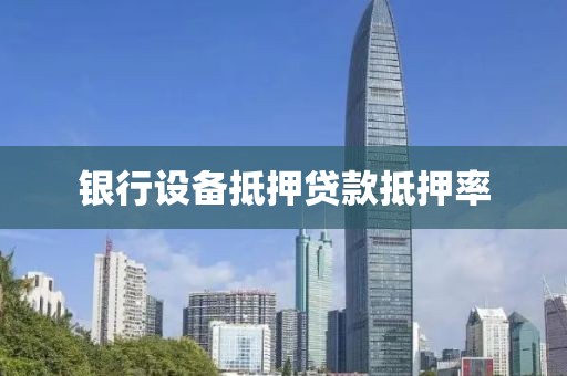 银行设备抵押贷款抵押率