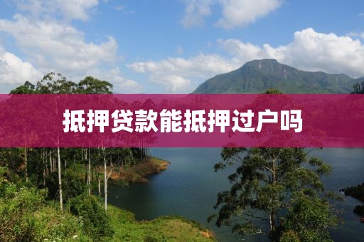 抵押贷款能抵押过户吗