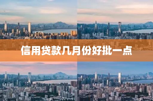 信用贷款几月份好批一点