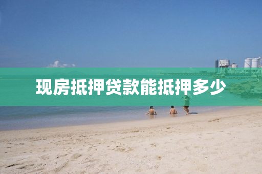 现房抵押贷款能抵押多少