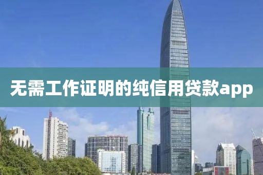 无需工作证明的纯信用贷款app