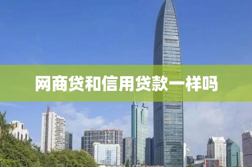 网商贷和信用贷款一样吗
