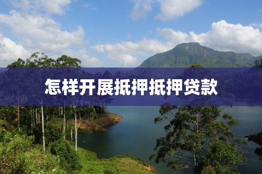 怎样开展抵押抵押贷款