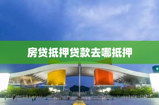 房贷抵押贷款去哪抵押