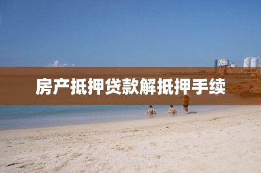 房产抵押贷款解抵押手续