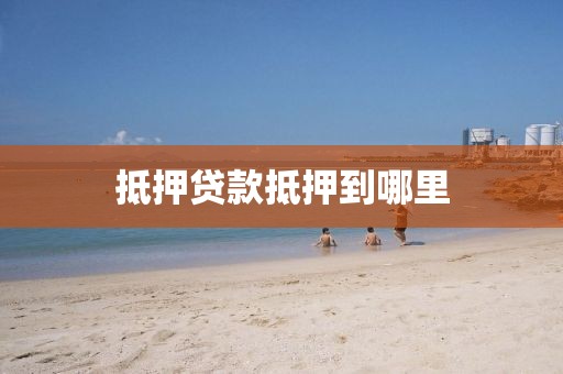 抵押贷款抵押到哪里