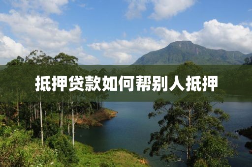 抵押贷款如何帮别人抵押