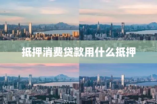 抵押消费贷款用什么抵押