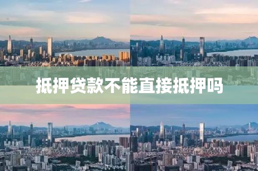 抵押贷款不能直接抵押吗