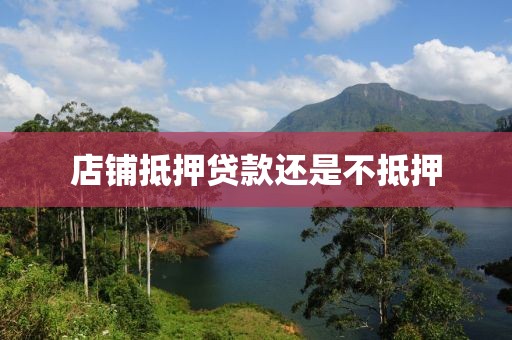 店铺抵押贷款还是不抵押