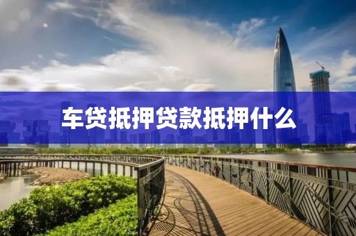 车贷抵押贷款抵押什么