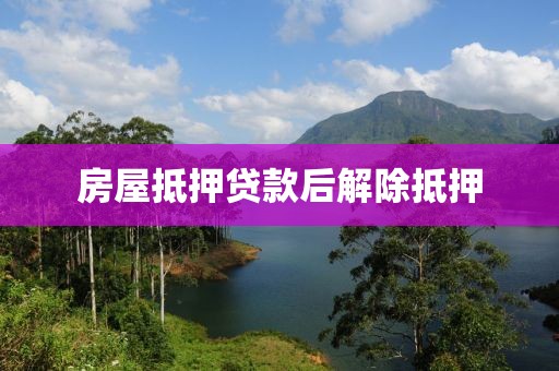 房屋抵押贷款后解除抵押