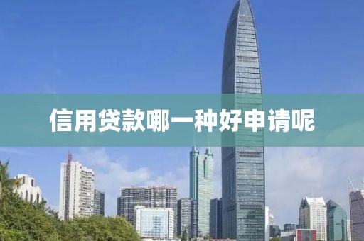 信用贷款哪一种好申请呢