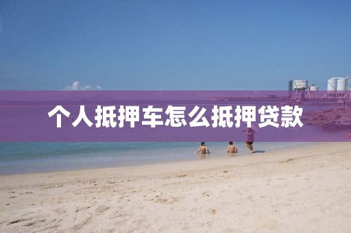 个人抵押车怎么抵押贷款