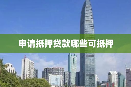申请抵押贷款哪些可抵押