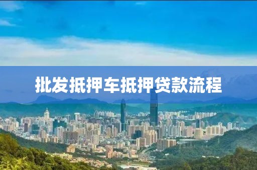 批发抵押车抵押贷款流程