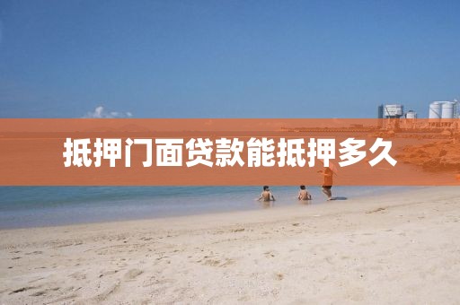 抵押门面贷款能抵押多久