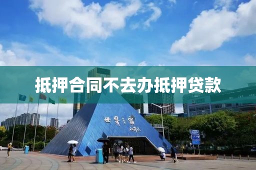 抵押合同不去办抵押贷款