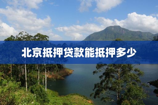 北京抵押贷款能抵押多少