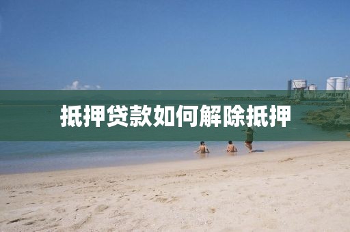 抵押贷款如何解除抵押