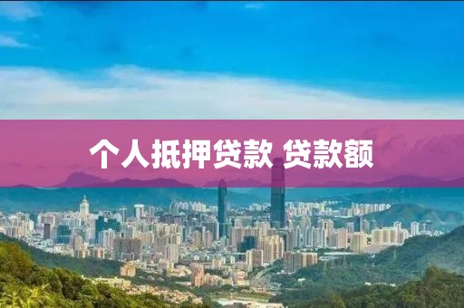 个人抵押贷款 贷款额