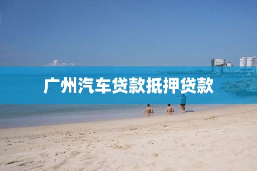 广州汽车贷款抵押贷款
