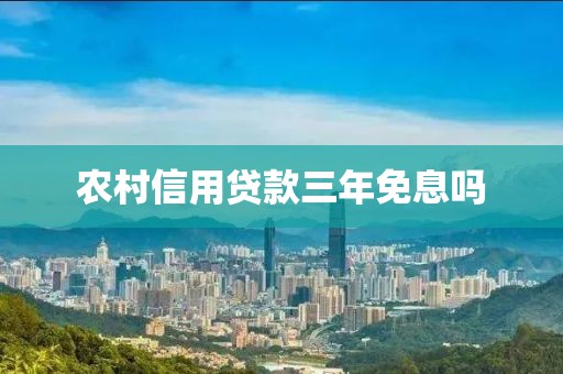 农村信用贷款三年免息吗