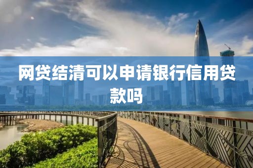网贷结清可以申请银行信用贷款吗