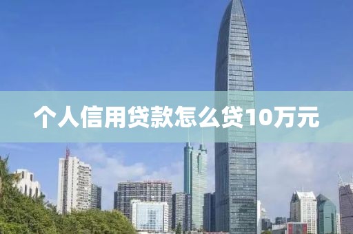 个人信用贷款怎么贷10万元