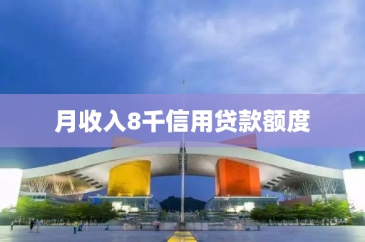月收入8千信用贷款额度
