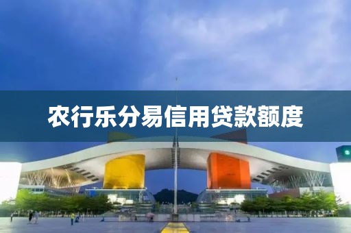 农行乐分易信用贷款额度