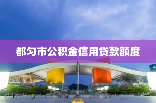 都匀市公积金信用贷款额度