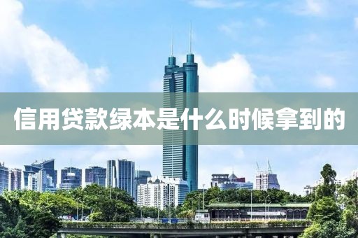 信用贷款绿本是什么时候拿到的