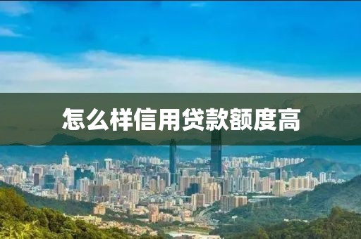 怎么样信用贷款额度高