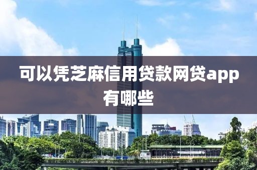 可以凭芝麻信用贷款网贷app有哪些