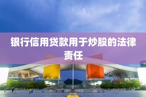 银行信用贷款用于炒股的法律责任