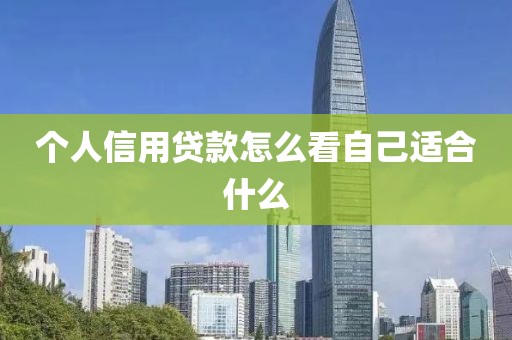 个人信用贷款怎么看自己适合什么