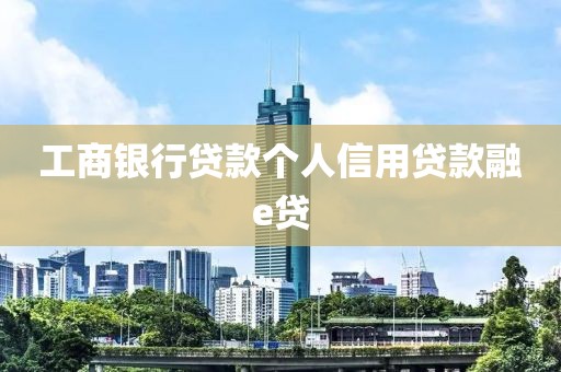 工商银行贷款个人信用贷款融e贷