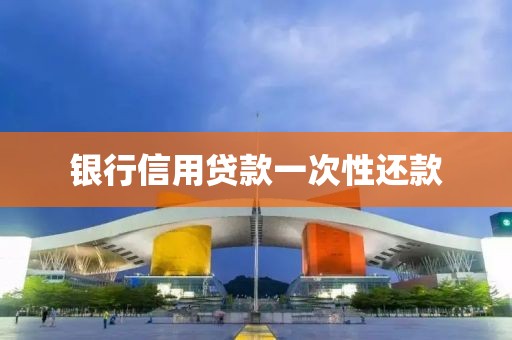 银行信用贷款一次性还款