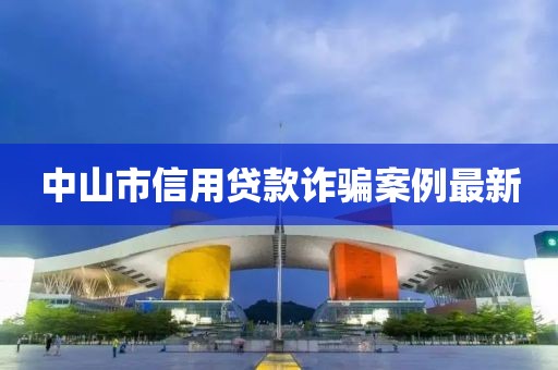中山市信用贷款诈骗案例最新