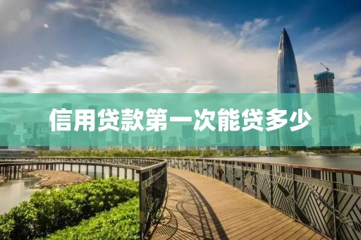 信用贷款第一次能贷多少