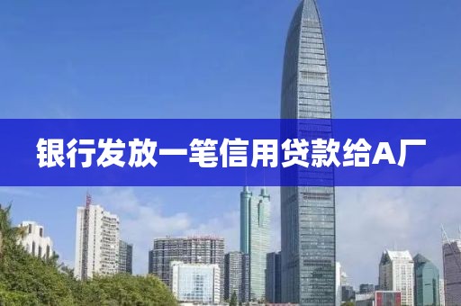 银行发放一笔信用贷款给A厂