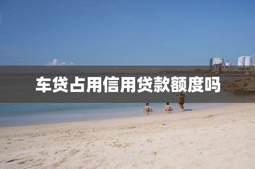 车贷占用信用贷款额度吗