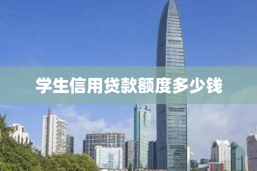 学生信用贷款额度多少钱