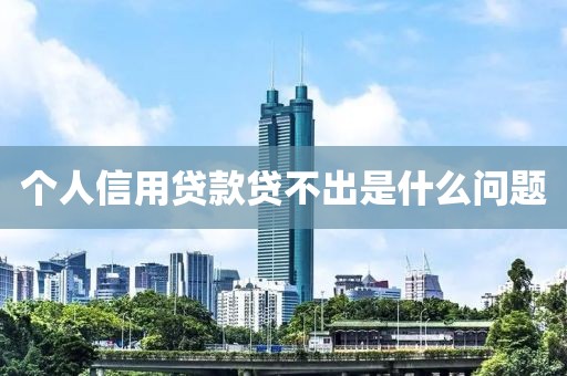 个人信用贷款贷不出是什么问题