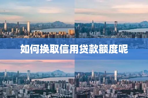如何换取信用贷款额度呢