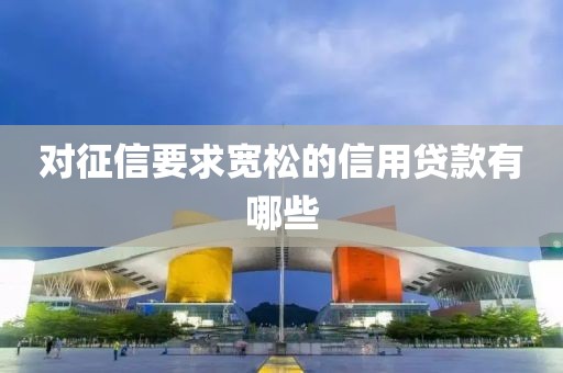 对征信要求宽松的信用贷款有哪些