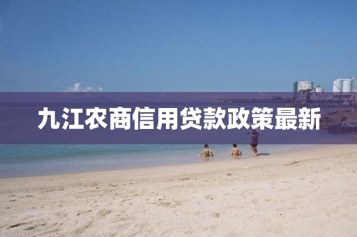 九江农商信用贷款政策最新